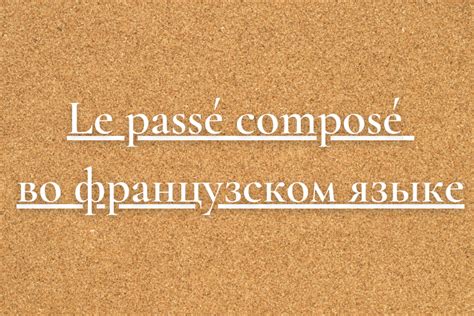 Важность passé composé во французском языке: переход от прошлого к настоящему