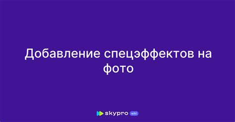 Добавление спецэффектов и постобработка