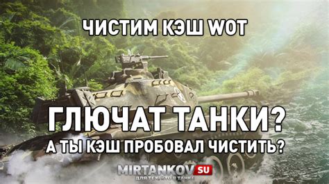 Зачем нужно регулярно очищать кэш в World of Tanks