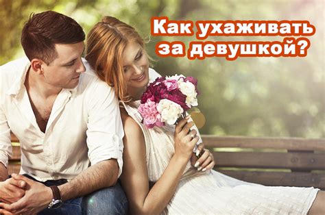 Как ухаживать за девушкой