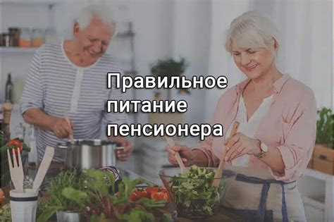 Питание пенсионера: ключевой аспект заботы