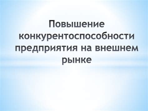Повышение конкурентоспособности на рынке