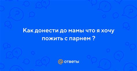 Способы донести до мамы, что я нормальный