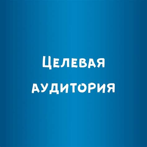 Целевая аудитория: кто нуждается в вашем продукте или услуге