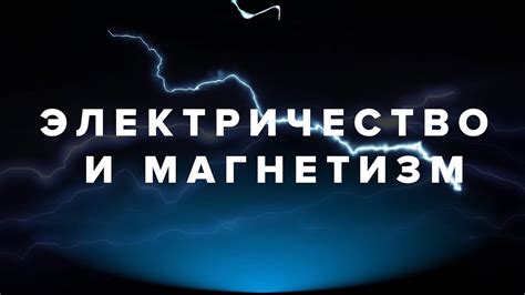 Электричество и магнетизм: принципы, взаимосвязь и важнейшие законы